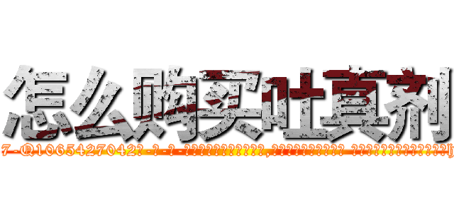 怎么购买吐真剂 (怎么购买吐真剂【电-话151x68344x817-Q1065427042元-吉-药-业】我们做的是长期生意,靠的是老客户长期支持 怎么购买吐真剂在发表了一篇http://sngk.net/bfAZsu

参考消息网我们做的是长期生意,靠的是老客户长期支持也许我们早该意识到，就连鲍勃·霍斯金斯（金球奖戏剧类电影男主角 
)