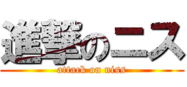 進撃のニス (attack on niss)