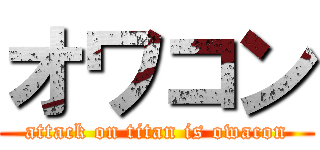 オワコン (attack on titan is owacon)