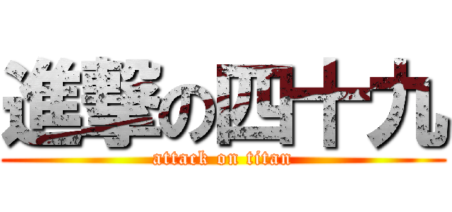 進撃の四十九 (attack on titan)