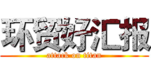 环贸好汇报 (attack on titan)