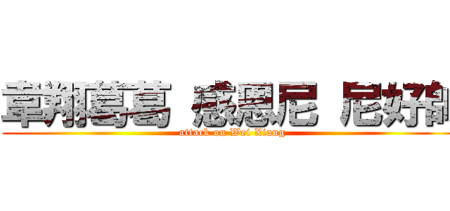 韋翔葛葛 感恩尼 尼好帥 (attack on Wei Xiang)