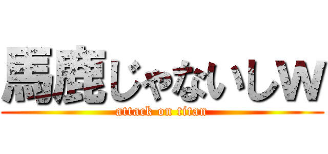 馬鹿じゃないしｗ (attack on titan)