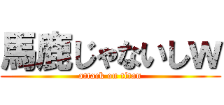 馬鹿じゃないしｗ (attack on titan)