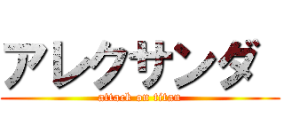 アレクサンダ  (attack on titan)
