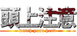 頭上注意 (watch your head)