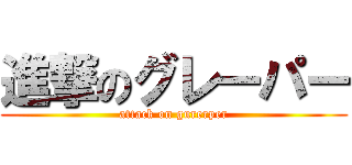 進撃のグレーパー (attack on gurerper)