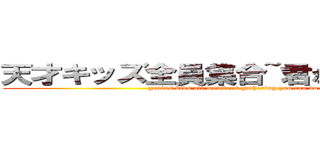 天才キッズ全員集合~君ならデキる！！~ (genius kids all members gathering you can do it!!)