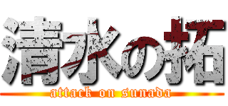 清水の拓 (attack on sunada)