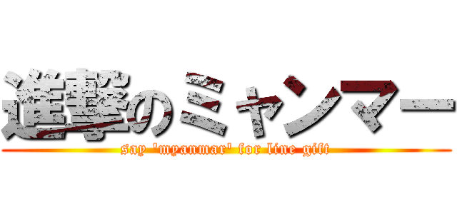 進撃のミャンマー (say 'myanmar' for line gift)