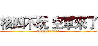 核四不玩 空軍來了 (attack on 0425)