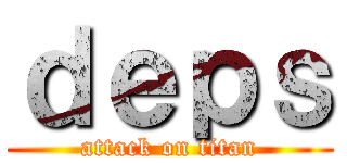 ｄｅｐｓ (attack on titan)