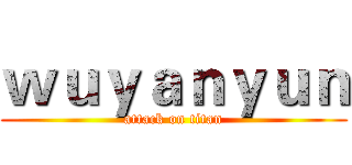 ｗｕｙａｎｙｕｎ (attack on titan)