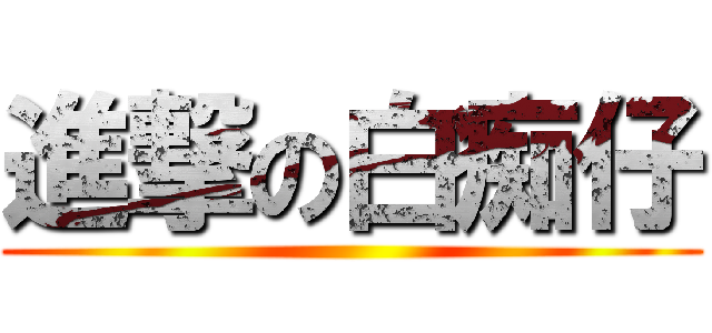 進撃の白痴仔 ()