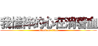 我憔悴的心在淌著血 (attack on titan)