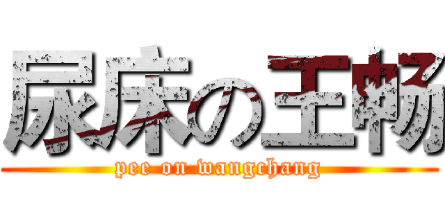 尿床の王畅 (pee on wangchang)