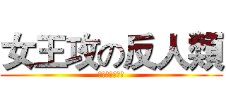 女王攻の反人類 (碧陽学園生徒会)