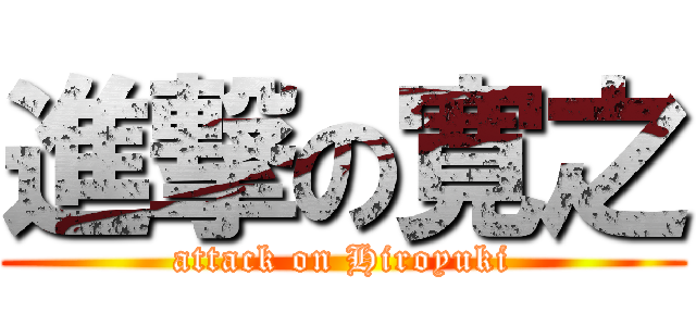 進撃の寛之 (attack on Hiroyuki)
