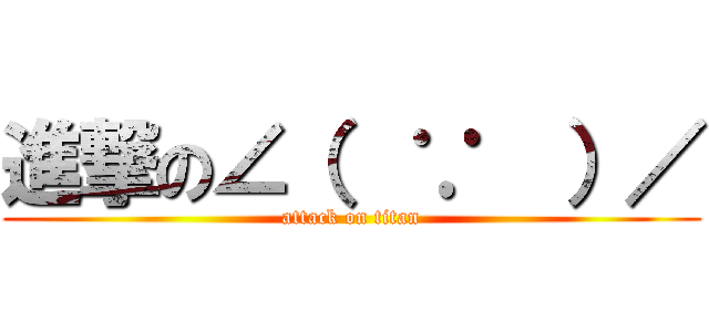 進撃の∠（  ∵  ）／ (attack on titan)