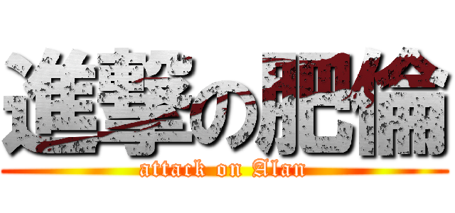 進撃の肥倫 (attack on Alan)
