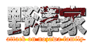 野澤家 (attack on nozawa family)