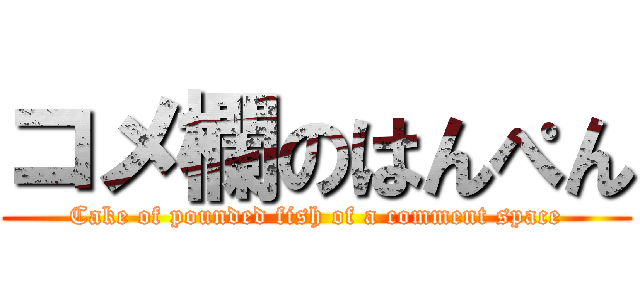 コメ欄のはんぺん (Cake of pounded fish of a comment space)