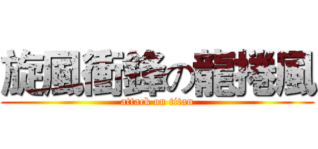 旋風衝鋒の龍捲風 (attack on titan)