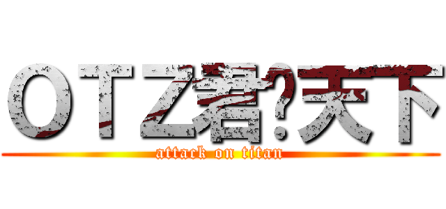ＯＴＺ君临天下 (attack on titan)