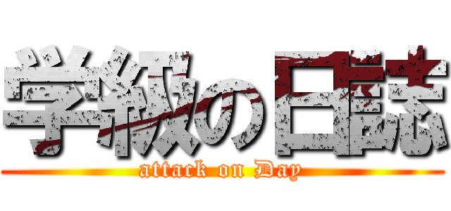 学級の日誌 (attack on Day)