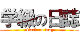 学級の日誌 (attack on Day)