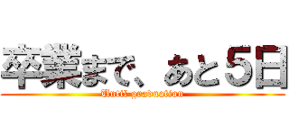 卒業まで、あと５日 (Until graduation)