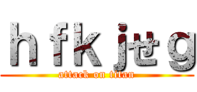 ｈｆｋｊせｇ (attack on titan)