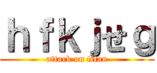 ｈｆｋｊせｇ (attack on titan)
