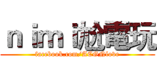 ｎｉｍｉ尬電玩 (facebook.com/ACGNlove)