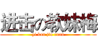 进击の软妹梅 (yi kan jiu ruan)