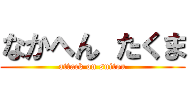 なかへん たくま (attack on suitou)