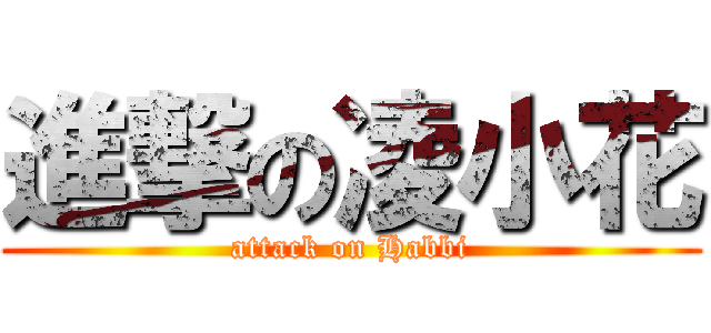 進撃の凌小花 (attack on Habbi)