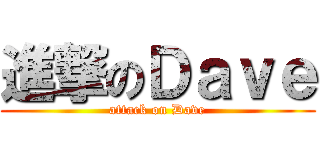 進撃のＤａｖｅ (attack on Dave)