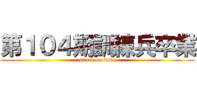 第１０４期訓練兵卒業 (attack on titan)