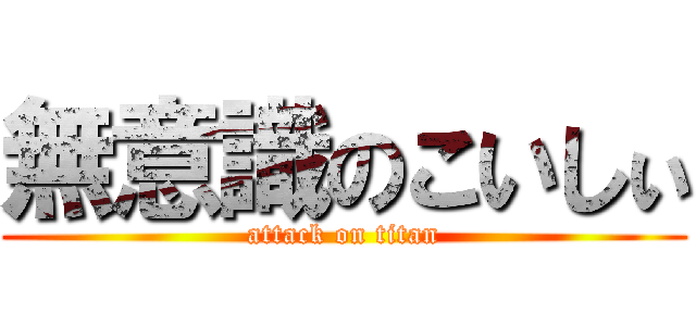 無意識のこいしぃ (attack on titan)