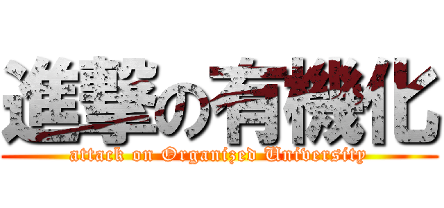 進撃の有機化 (attack on Organized University)