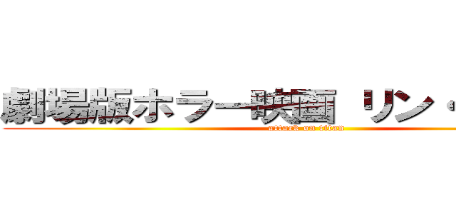 劇場版ホラー映画 リン・リンホウ (attack on titan)