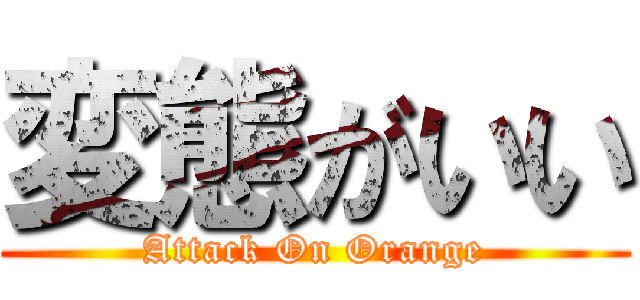 変態がいい (Attack On Orange)