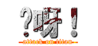 妈呀！ (attack on titan)