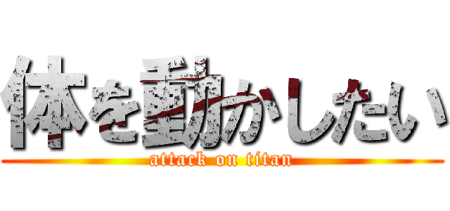 体を動かしたい (attack on titan)