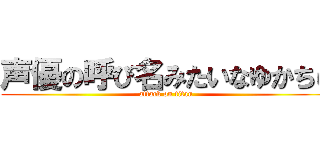 声優の呼び名みたいなゆかちぃ (attack on titan)