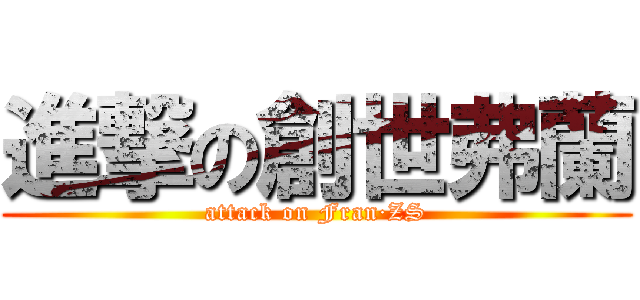 進撃の創世弗蘭 (attack on Fran·ZS)