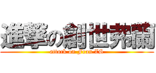 進撃の創世弗蘭 (attack on Fran·ZS)
