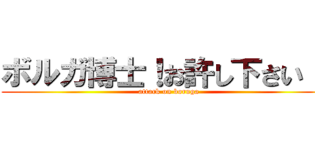 ボルガ博士！お許し下さい！！ (attack on boruga)