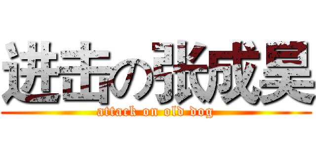 进击の张成昊 (attack on old dog)
